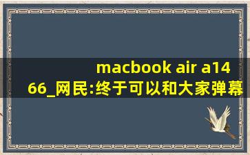 macbook air a1466_网民:终于可以和大家弹幕互动了！